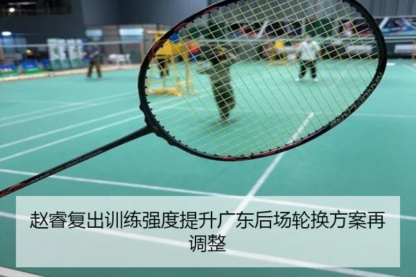 赵睿复出训练强度提升广东后场轮换方案再调整